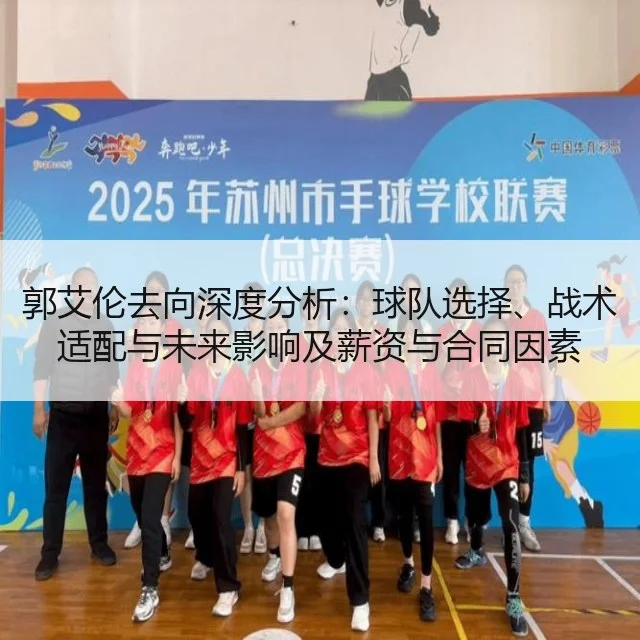 郭艾伦去向深度分析：球队选择、战术适配与未来影响及薪资与合同因素